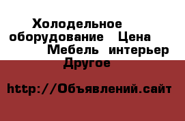 Холодельное      оборудование › Цена ­ 15 000 -  Мебель, интерьер » Другое   